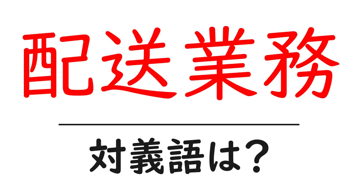 配送業務の対義語・反対語を使用例を交えて分かりやすく解説！