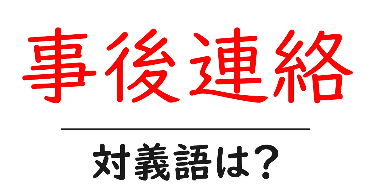 事後連絡の対義語・反対語を使用例を交えて分かりやすく解説!