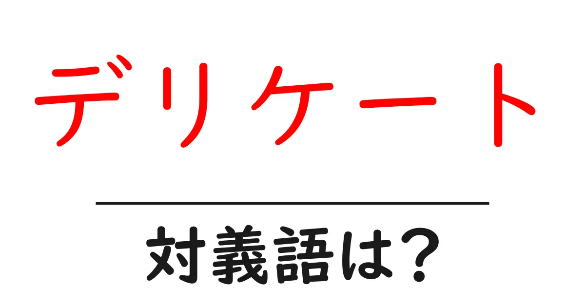 デリケートの対義語・反対語を使用例を交えて分かりやすく解説!