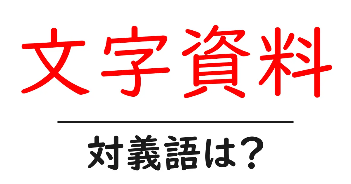 文字資料の対義語・反対語を使用例を交えて分かりやすく解説!
