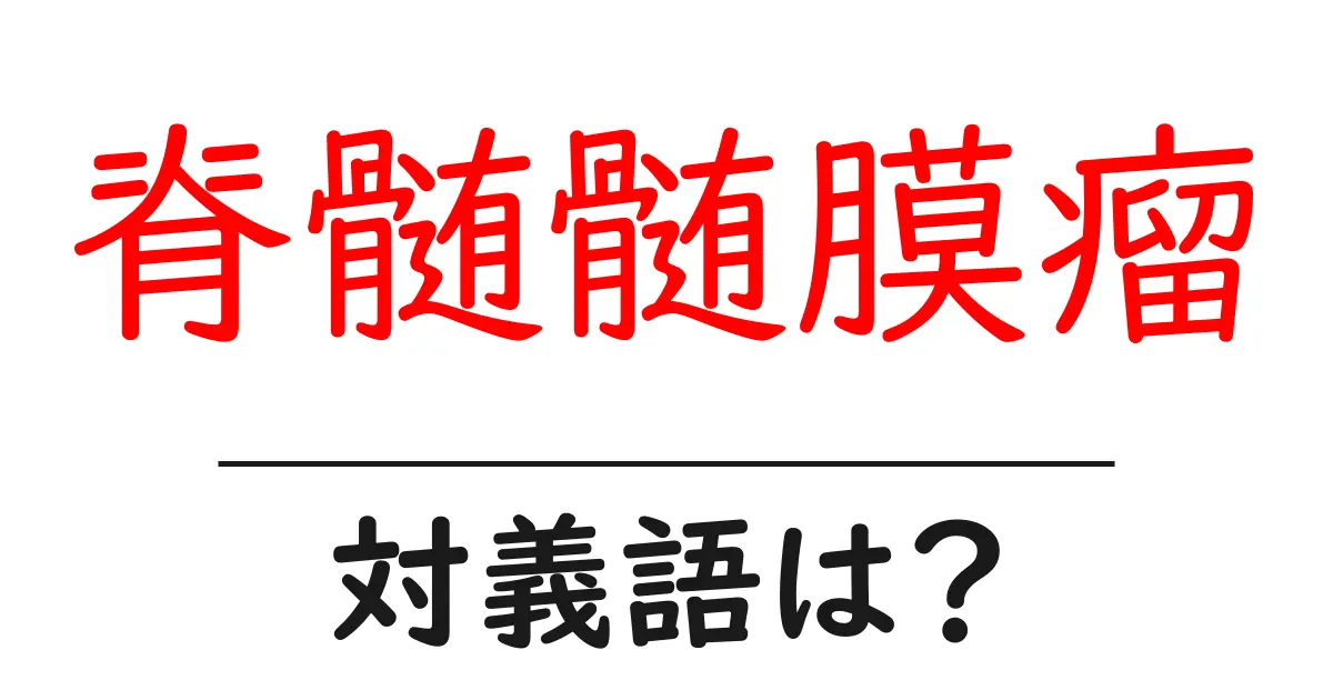 脊髄髄膜瘤の対義語・反対語を使用例を交えて分かりやすく解説!