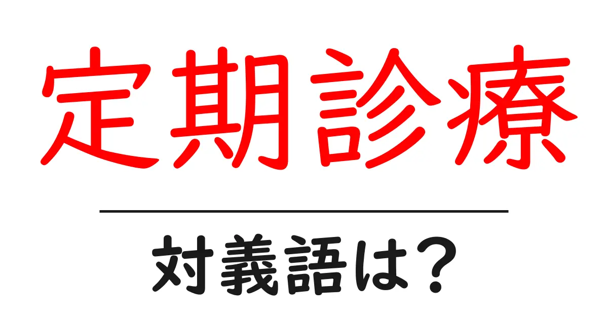 定期診療の対義語・反対語を使用例を交えて分かりやすく解説！