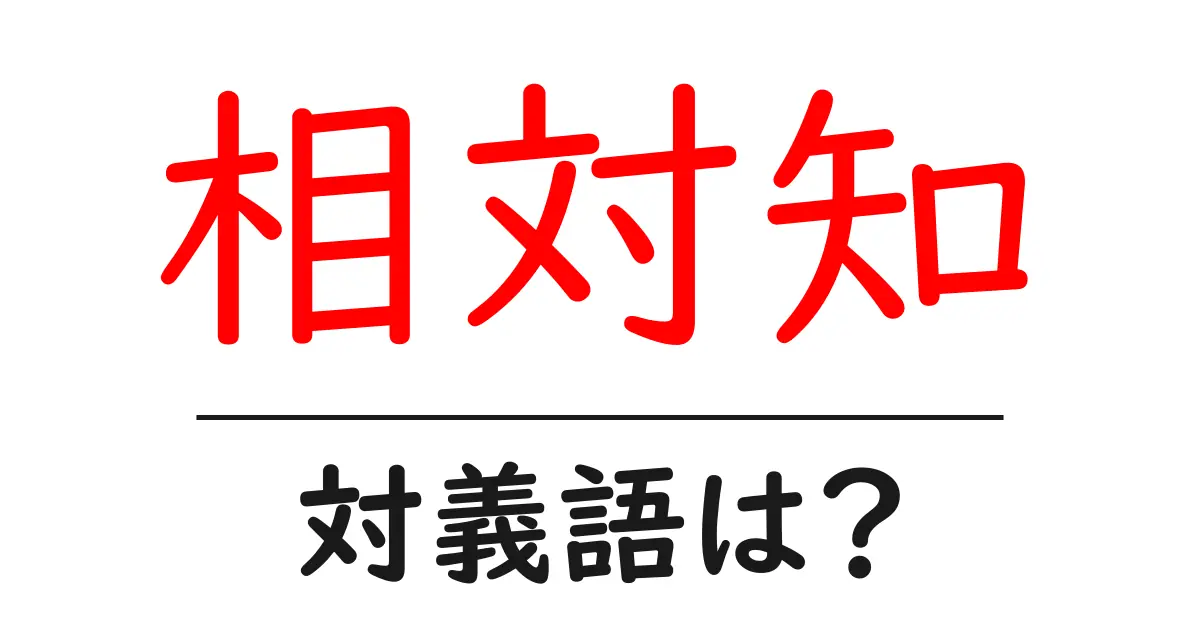相対知の対義語・反対語を使用例を交えて分かりやすく解説!