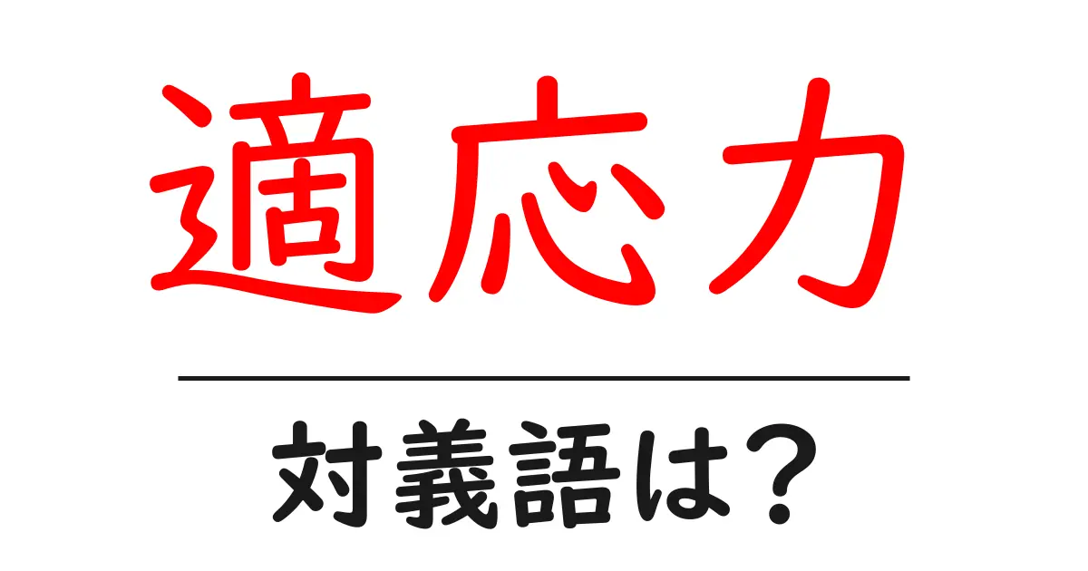 適応力の対義語・反対語を使用例を交えて分かりやすく解説!