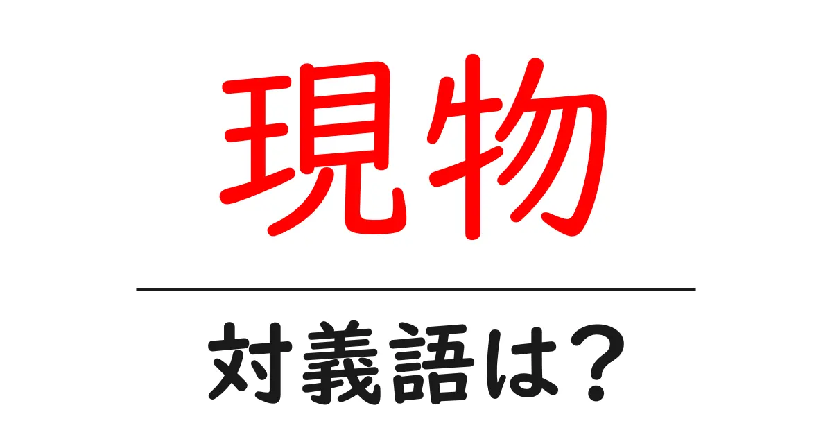 現物の対義語・反対語を使用例を交えて分かりやすく解説!