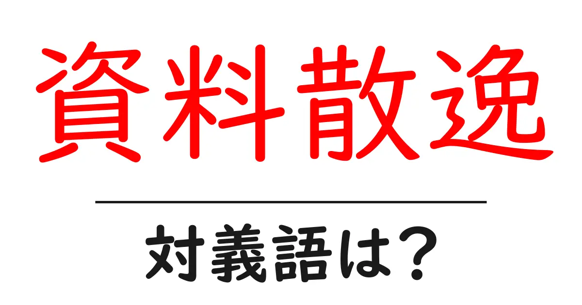 資料散逸の対義語・反対語を使用例を交えて分かりやすく解説!