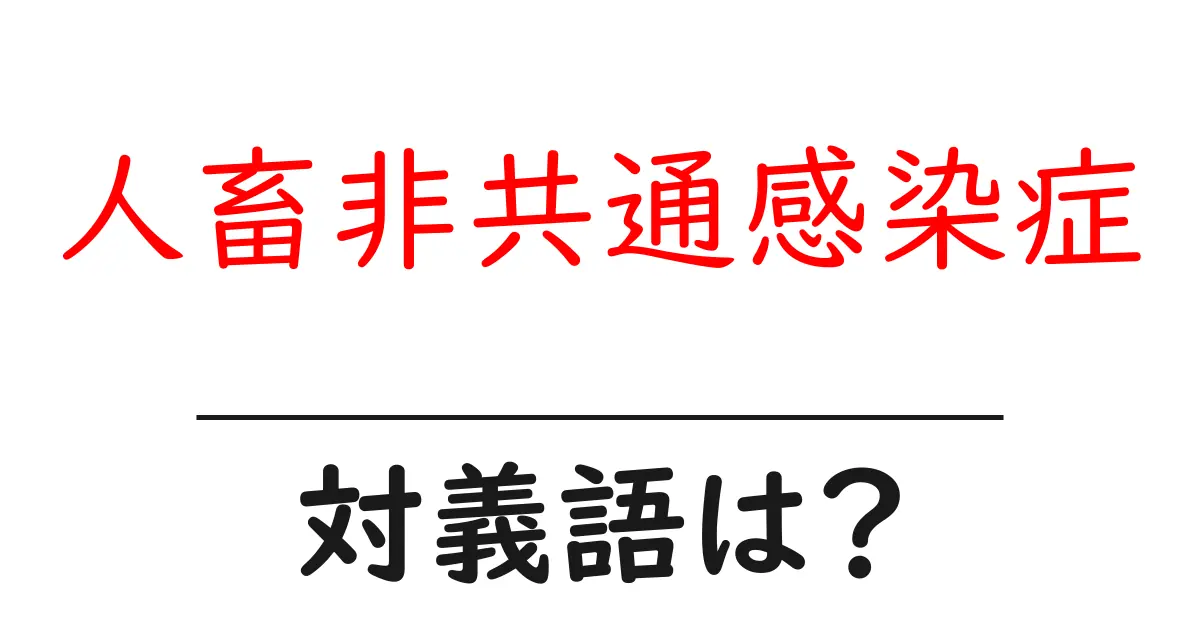 人畜非共通感染症の対義語・反対語を使用例を交えて分かりやすく解説!