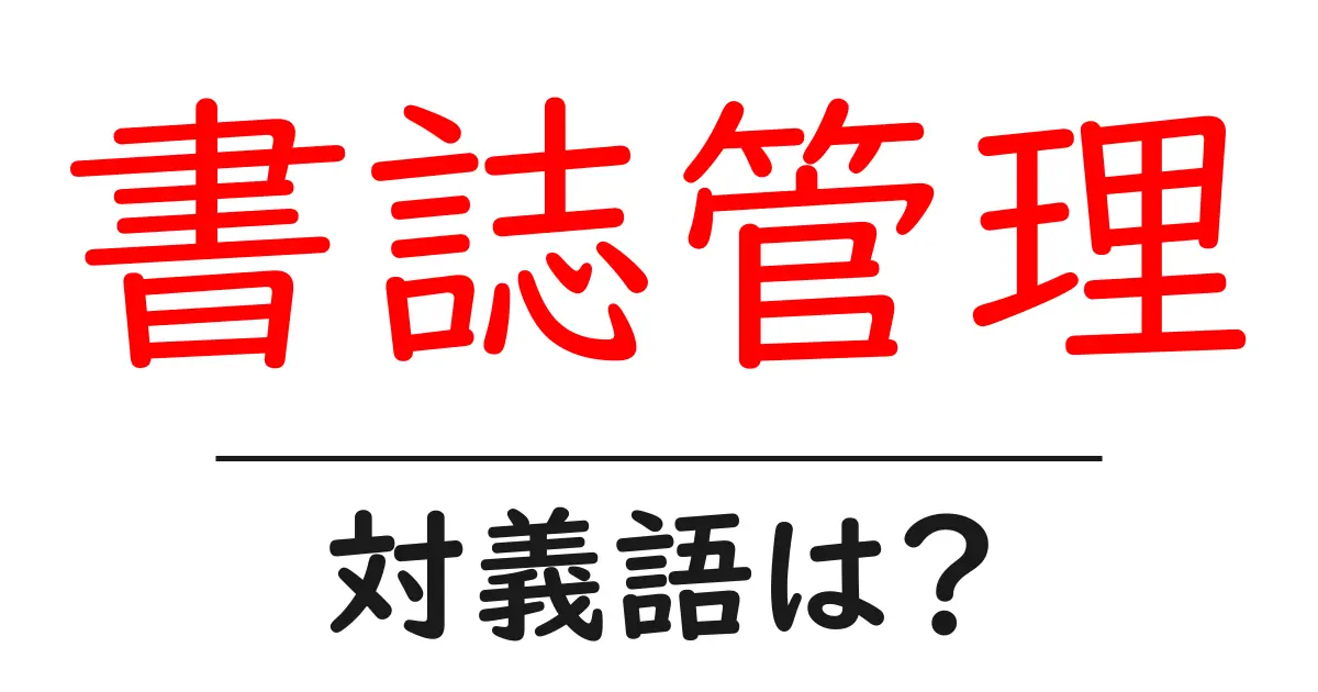 書誌管理の対義語・反対語を使用例を交えて分かりやすく解説！
