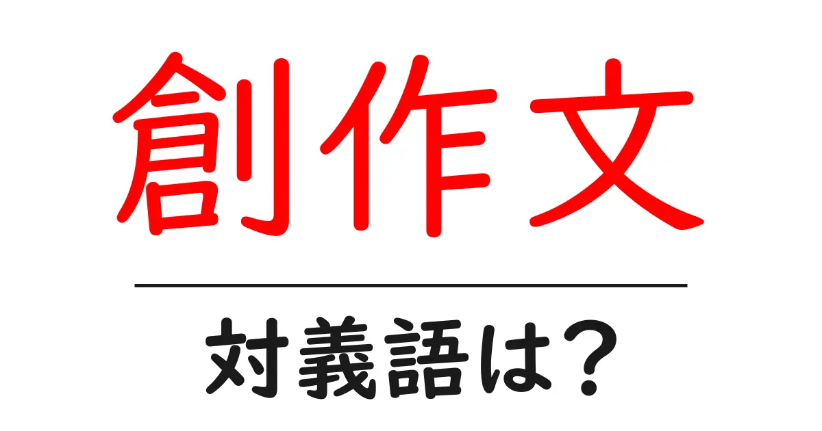 創作文の対義語・反対語を使用例を交えて分かりやすく解説！