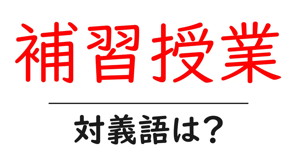 補習授業の対義語・反対語を使用例を交えて分かりやすく解説!