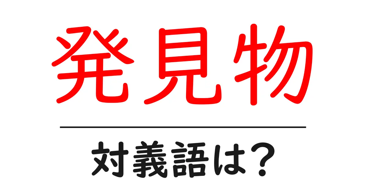 発見物の対義語・反対語を使用例を交えて分かりやすく解説!