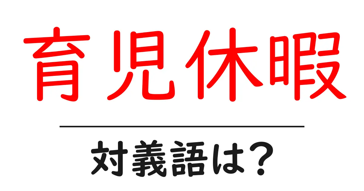 育児休暇の対義語・反対語を使用例を交えて分かりやすく解説!