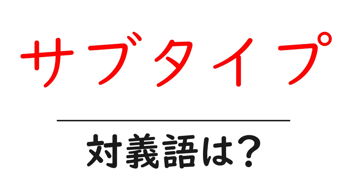サブタイプの対義語・反対語を使用例を交えて分かりやすく解説!