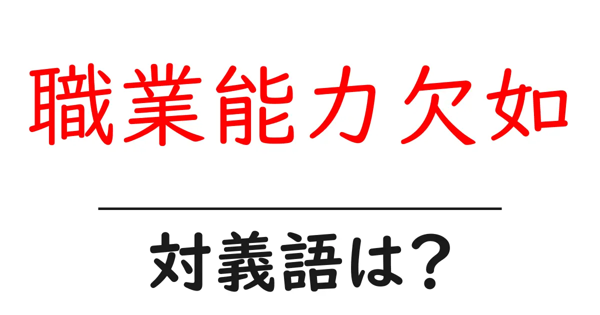 職業能力欠如の対義語・反対語を使用例を交えて分かりやすく解説!