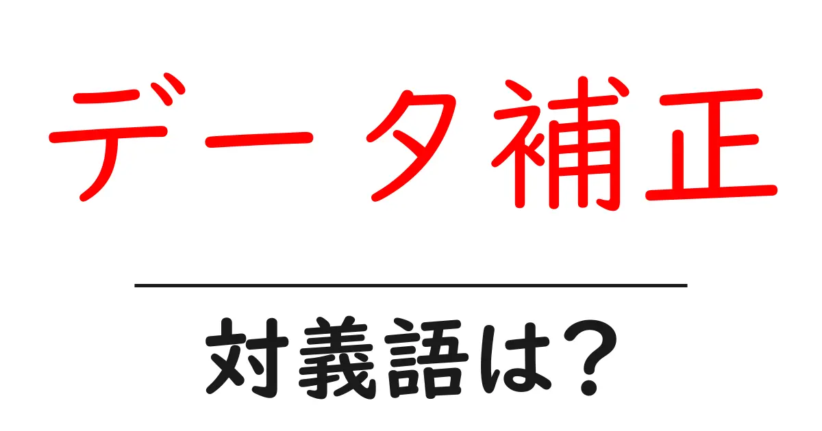 データ補正の対義語・反対語を使用例を交えて分かりやすく解説！