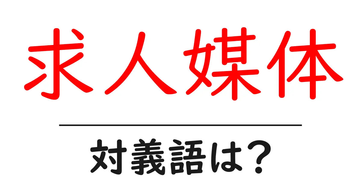 求人媒体の対義語・反対語を使用例を交えて分かりやすく解説!