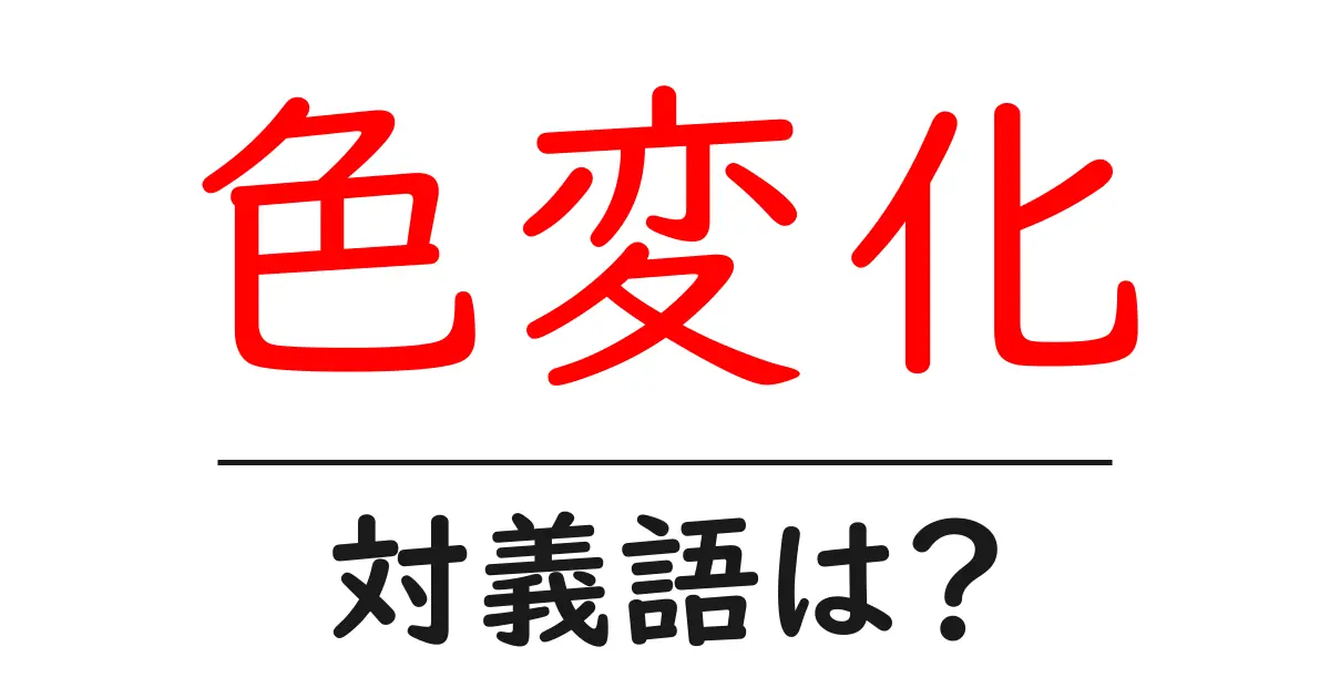 色変化の対義語・反対語を使用例を交えて分かりやすく解説!