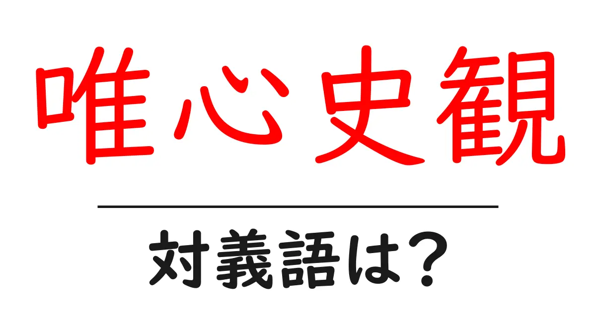 唯心史観の対義語・反対語を使用例を交えて分かりやすく解説!