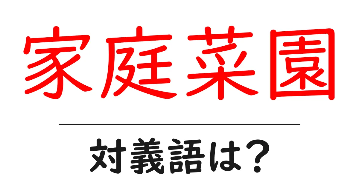 家庭菜園の対義語・反対語を使用例を交えて分かりやすく解説!