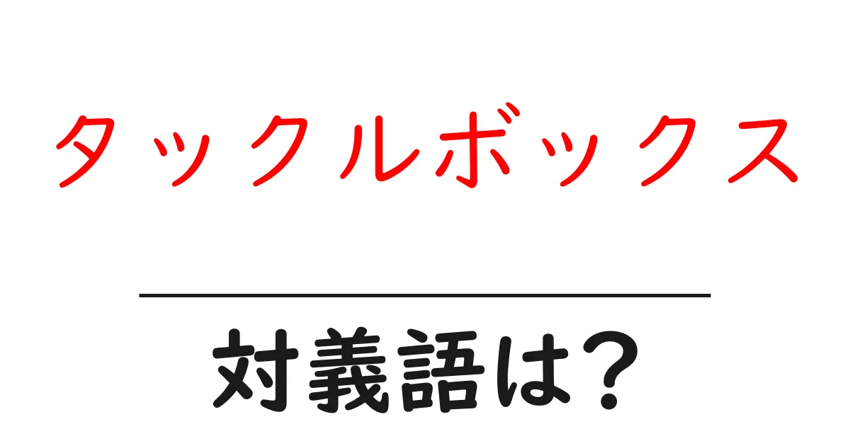 タックルボックスの対義語・反対語を使用例を交えて分かりやすく解説!