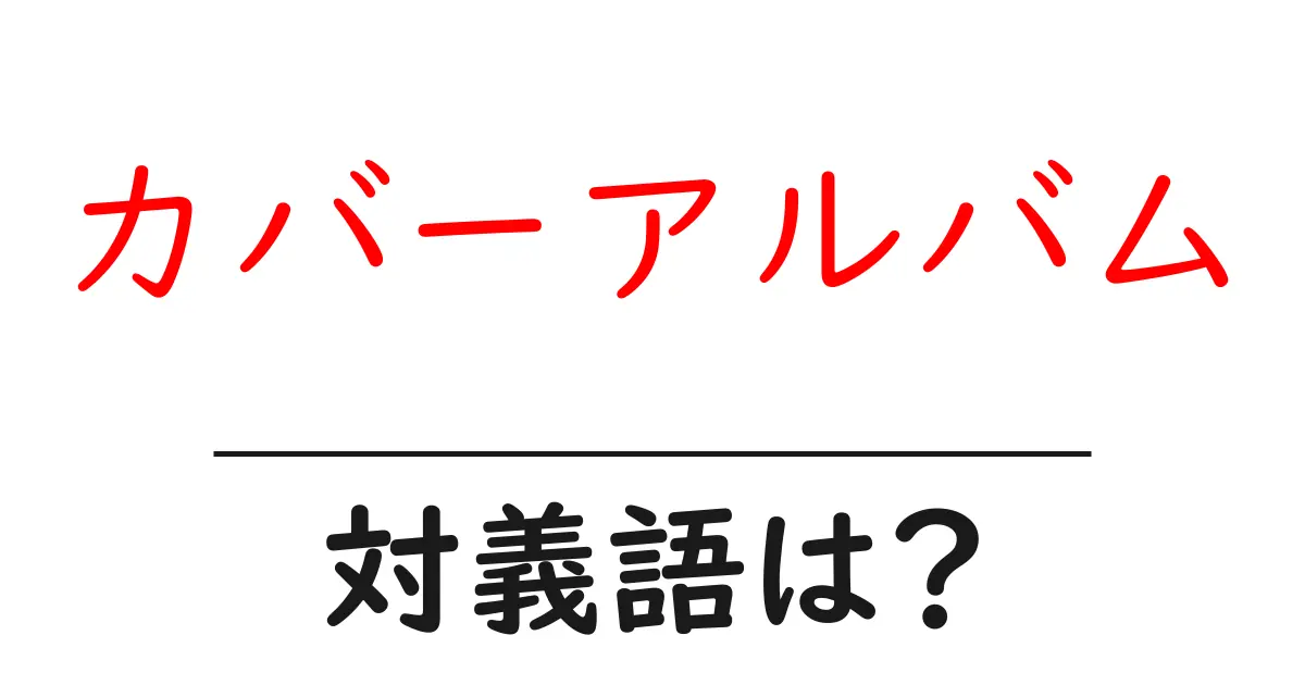カバーアルバムの対義語・反対語を使用例を交えて分かりやすく解説!