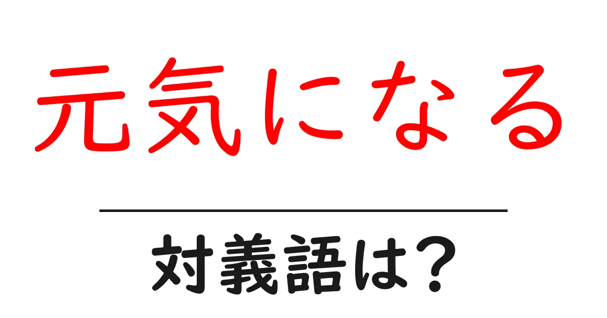 元気になるの対義語・反対語を使用例を交えて分かりやすく解説!
