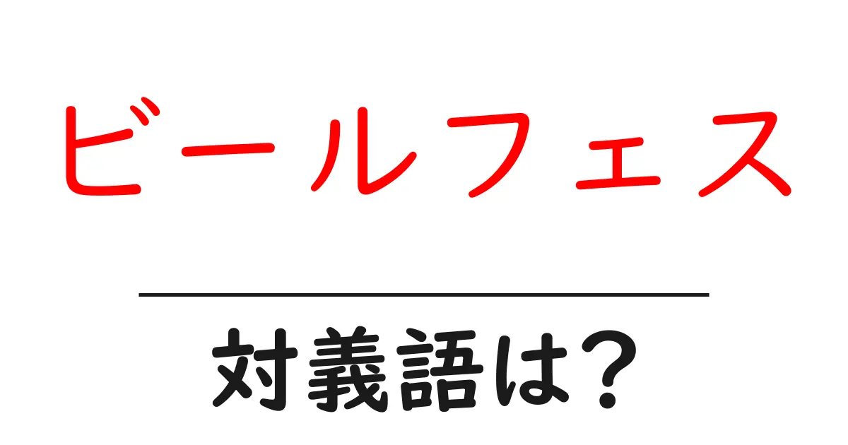 ビールフェスの対義語・反対語を使用例を交えて分かりやすく解説！