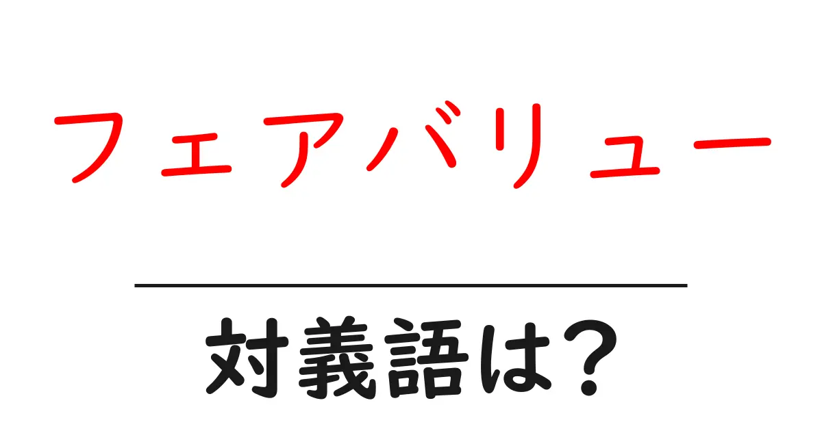 フェアバリューの対義語・反対語を使用例を交えて分かりやすく解説!