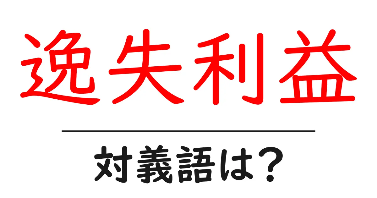 逸失利益の対義語・反対語を使用例を交えて分かりやすく解説!