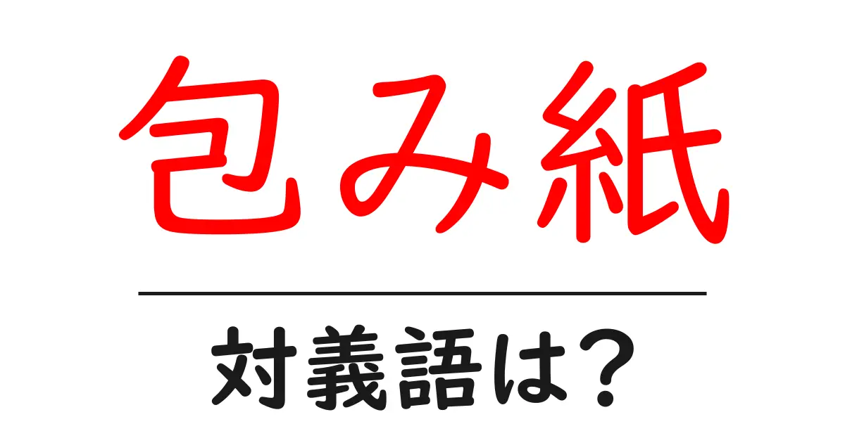 包み紙の対義語・反対語を使用例を交えて分かりやすく解説!