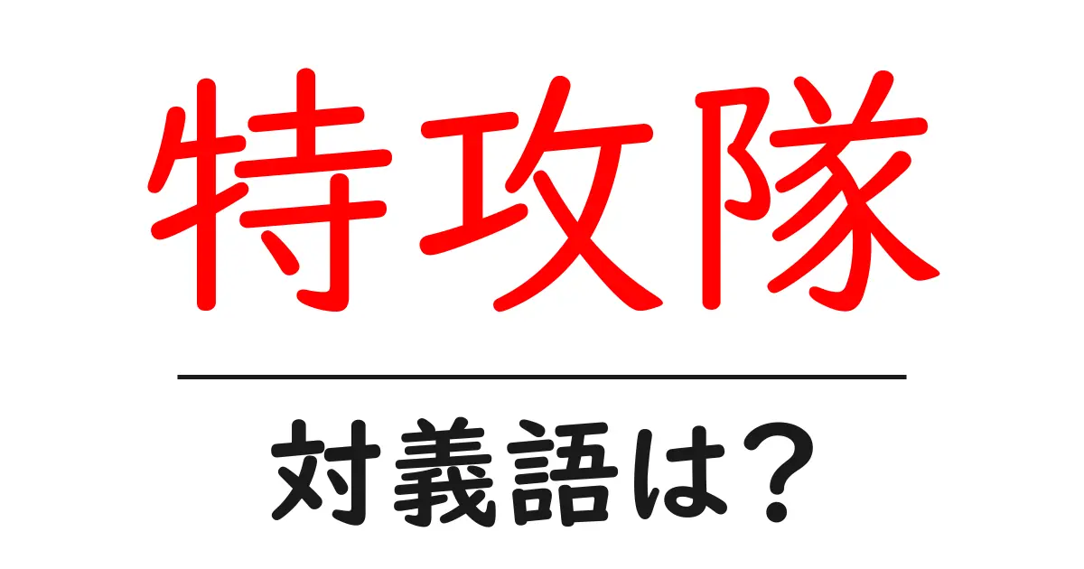 特攻隊の対義語・反対語を使用例を交えて分かりやすく解説!