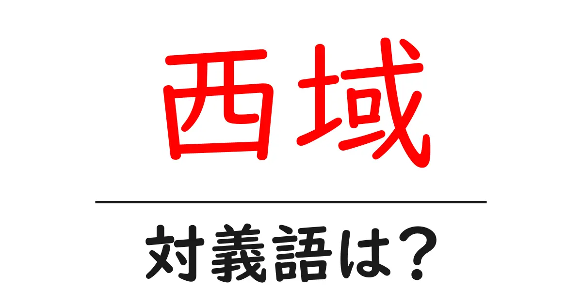 西域の対義語・反対語を使用例を交えて分かりやすく解説！