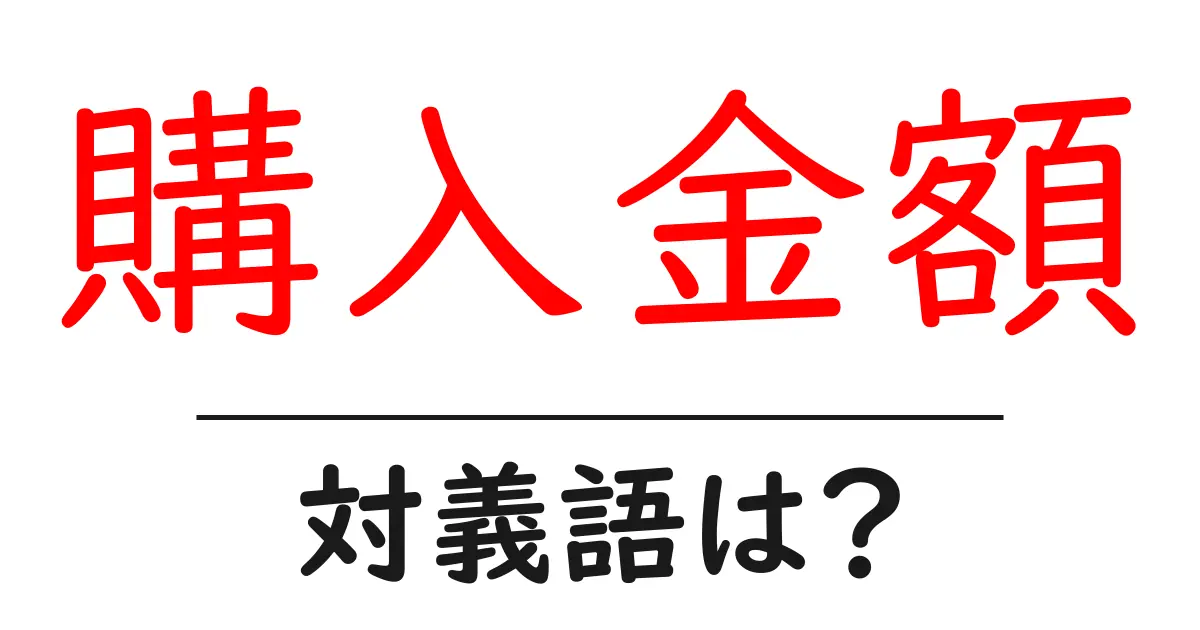 購入金額の対義語・反対語を使用例を交えて分かりやすく解説！