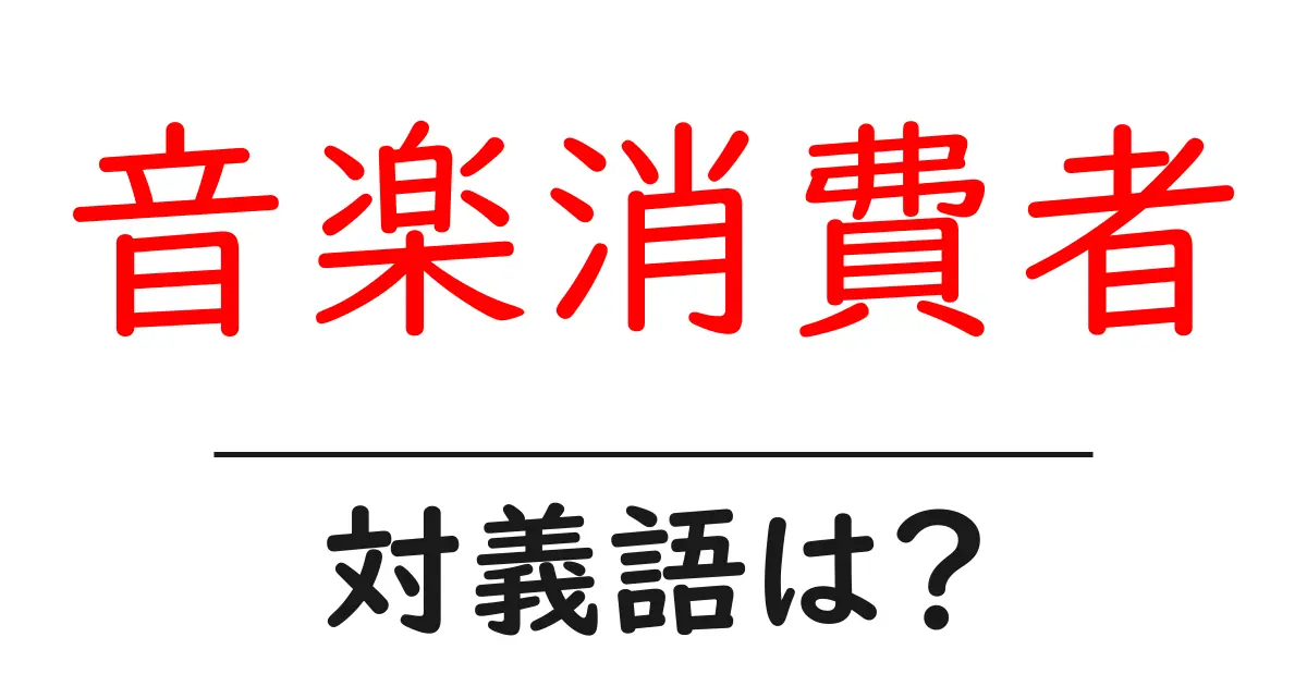 音楽消費者の対義語・反対語を使用例を交えて分かりやすく解説！