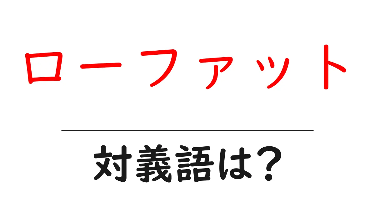 ローファットの対義語・反対語を使用例を交えて分かりやすく解説!