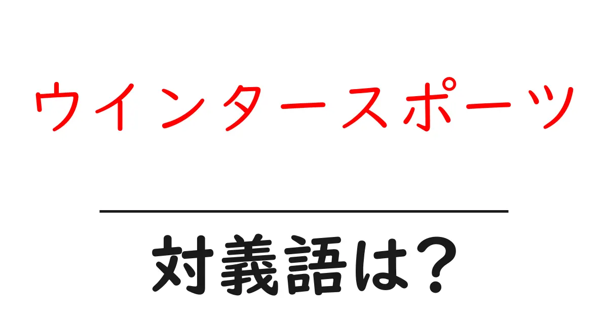 ウインタースポーツの対義語・反対語を使用例を交えて分かりやすく解説!