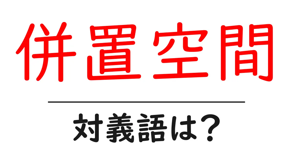 併置空間の対義語・反対語を使用例を交えて分かりやすく解説!