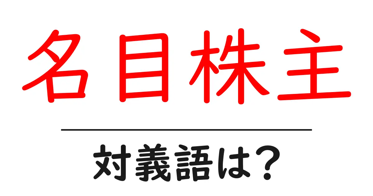 名目株主の対義語・反対語を使用例を交えて分かりやすく解説!