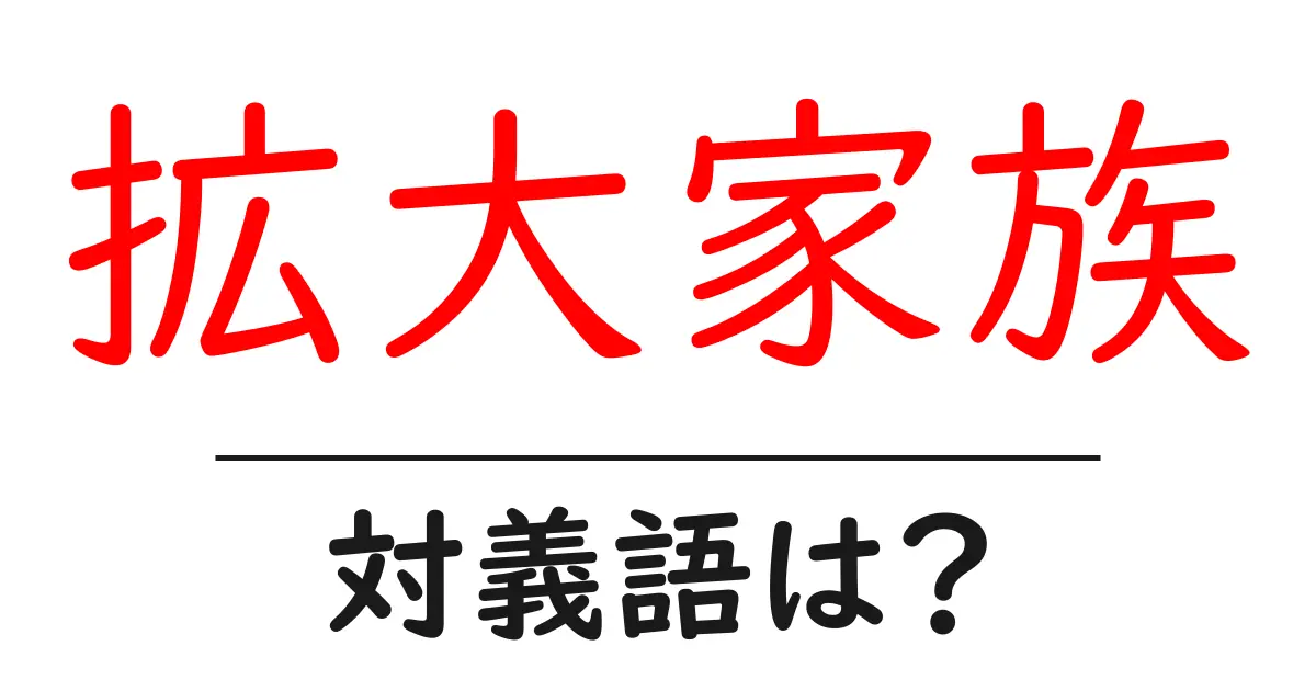 拡大家族の対義語・反対語を使用例を交えて分かりやすく解説!