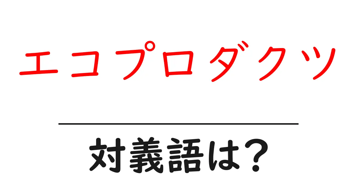 エコプロダクツの対義語・反対語を使用例を交えて分かりやすく解説!