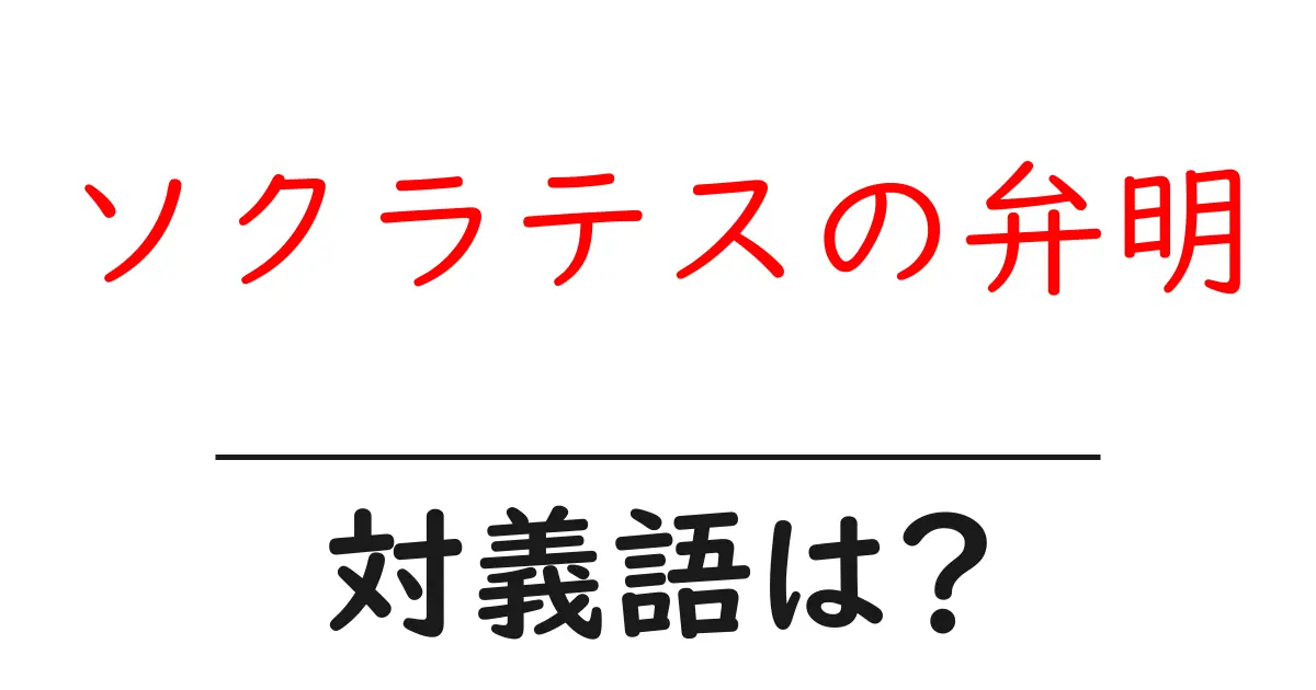 ソクラテスの弁明の対義語・反対語を使用例を交えて分かりやすく解説!