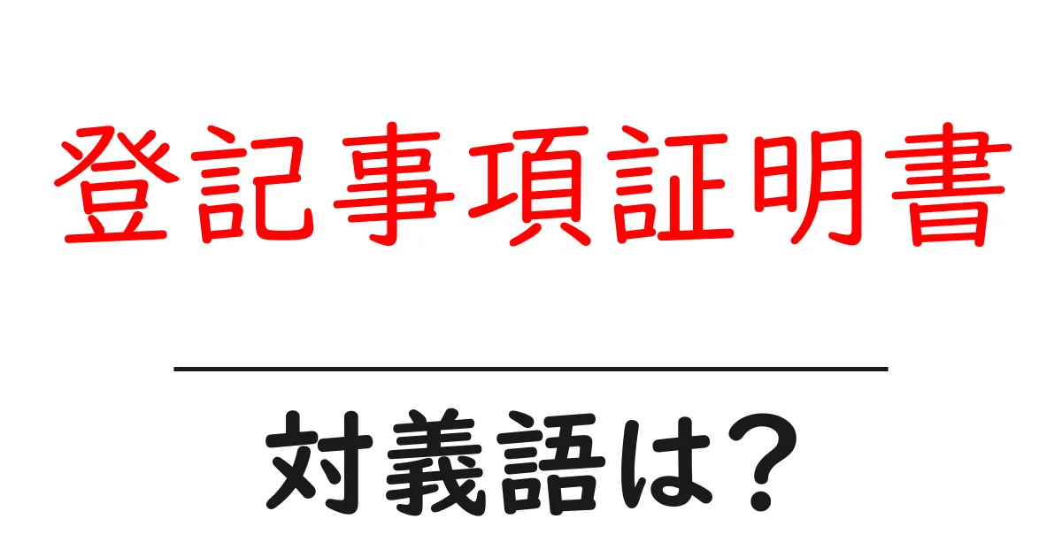 登記事項証明書の対義語・反対語を使用例を交えて分かりやすく解説!