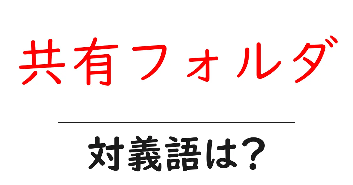 共有フォルダの対義語・反対語を使用例を交えて分かりやすく解説!
