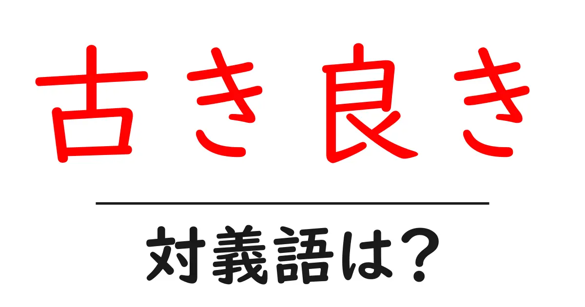 古き良きの対義語・反対語を使用例を交えて分かりやすく解説!