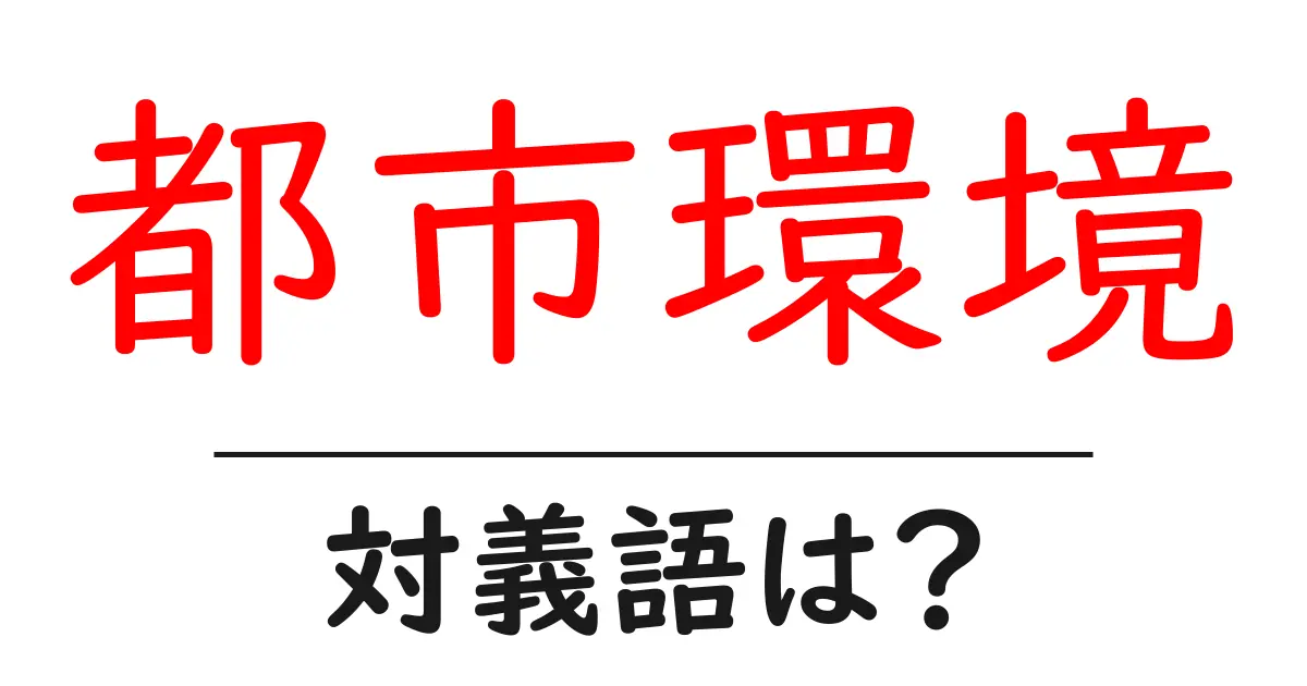 都市環境の対義語・反対語を使用例を交えて分かりやすく解説!