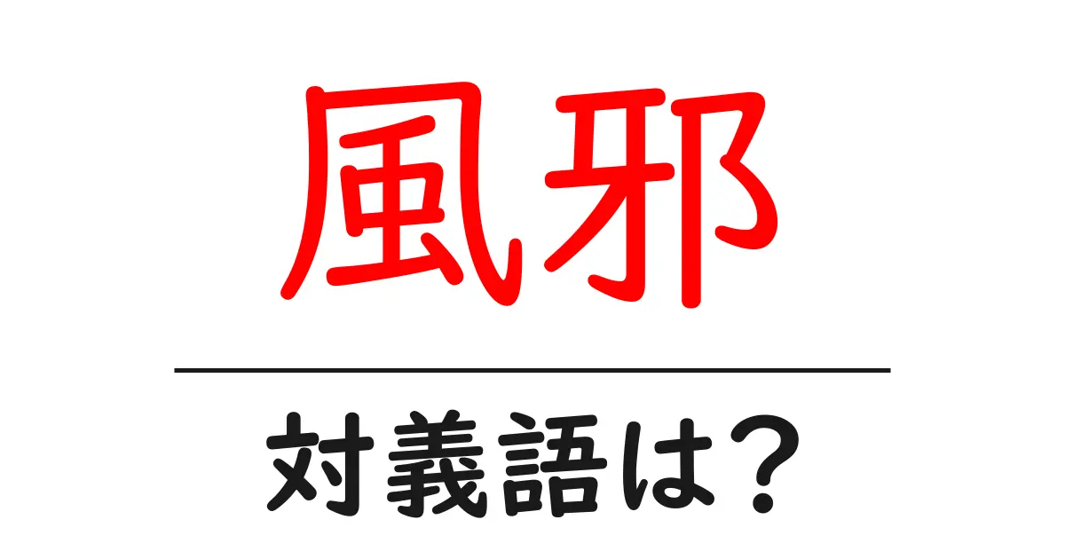風邪の対義語・反対語を使用例を交えて分かりやすく解説!