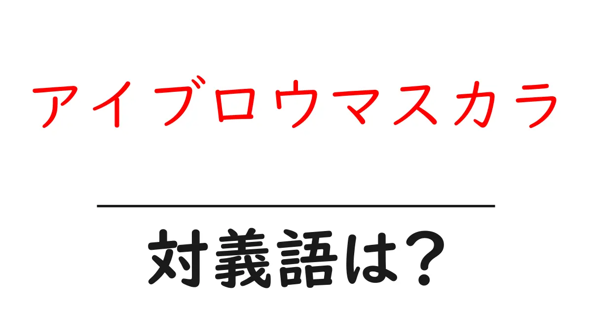 アイブロウマスカラの対義語・反対語を使用例を交えて分かりやすく解説!