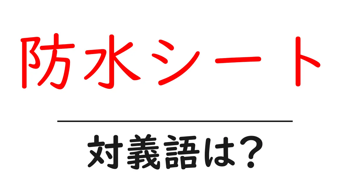 防水シートの対義語・反対語を使用例を交えて分かりやすく解説!