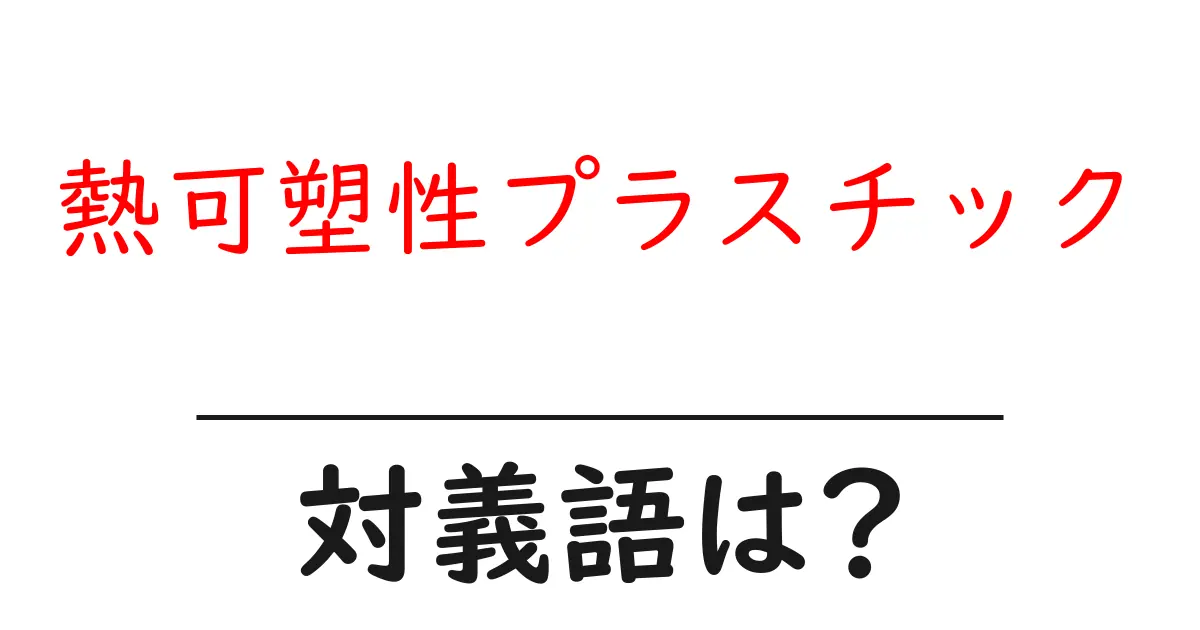 熱可塑性プラスチックの対義語・反対語を使用例を交えて分かりやすく解説!