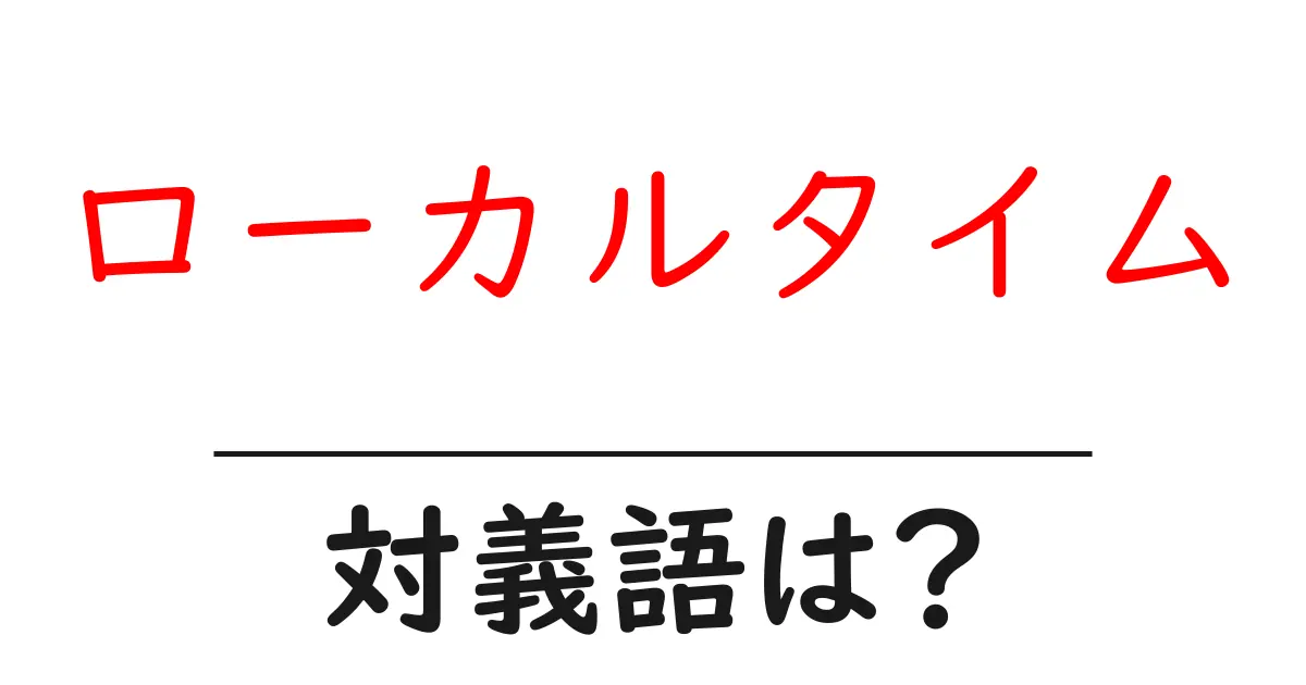 ローカルタイムの対義語・反対語を使用例を交えて分かりやすく解説!
